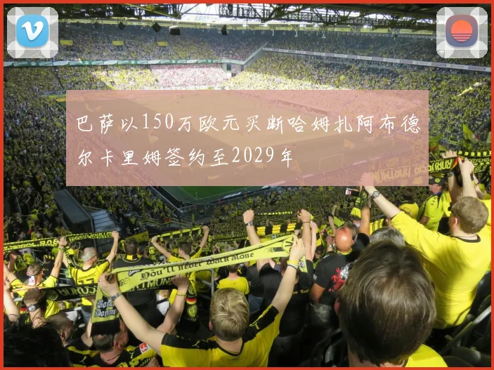 巴萨以150万欧元买断哈姆扎阿布德尔卡里姆签约至2029年