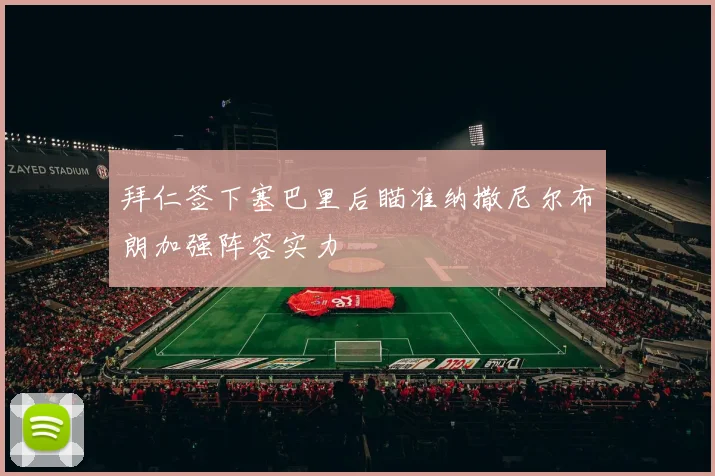 拜仁签下塞巴里后瞄准纳撒尼尔布朗加强阵容实力