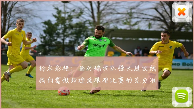 铃木彩艳：面对瑞典队强大进攻线我们需做好迎接艰难比赛的充分准备