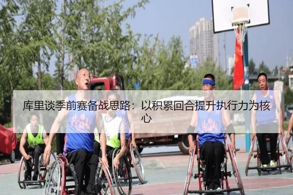 库里谈季前赛备战思路：以积累回合提升执行力为核心